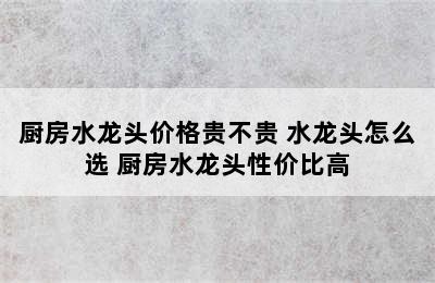 厨房水龙头价格贵不贵 水龙头怎么选 厨房水龙头性价比高